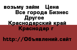 возьму займ › Цена ­ 200 000 - Все города Бизнес » Другое   . Краснодарский край,Краснодар г.